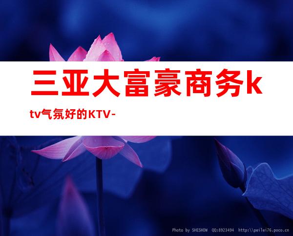 三亚大富豪商务ktv气氛好的KTV-三亚气氛超好的ktv – 三亚吉阳/田独商务KTV