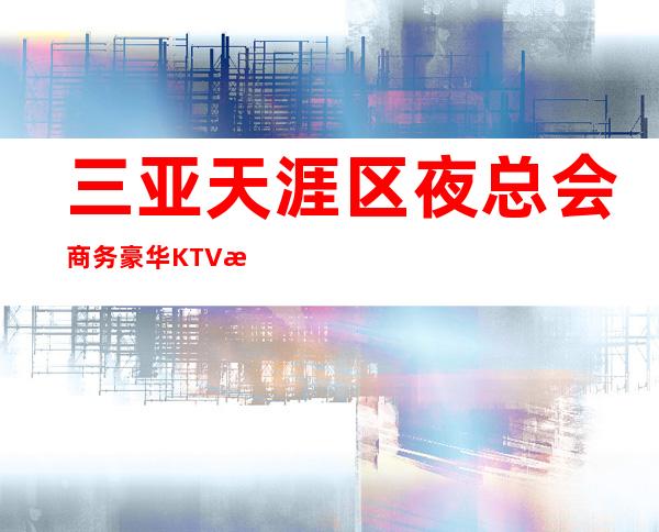 三亚天涯区夜总会商务豪华KTV招聘做夜总会有什么技巧