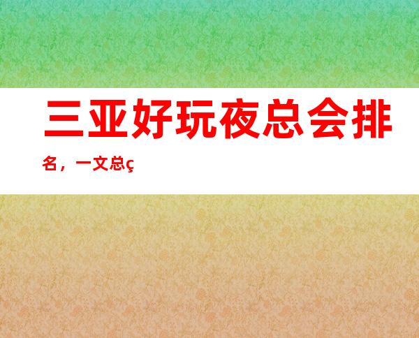 三亚好玩夜总会排名，一文总结三亚那些好玩夜总会去处