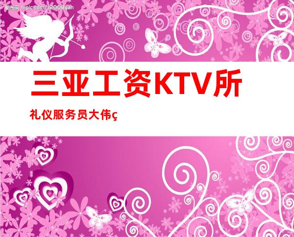 三亚工资KTV所礼仪服务员大伟直招