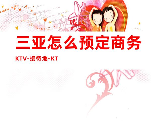 三亚怎么预定商务KTV-接待地-KTV预订详情