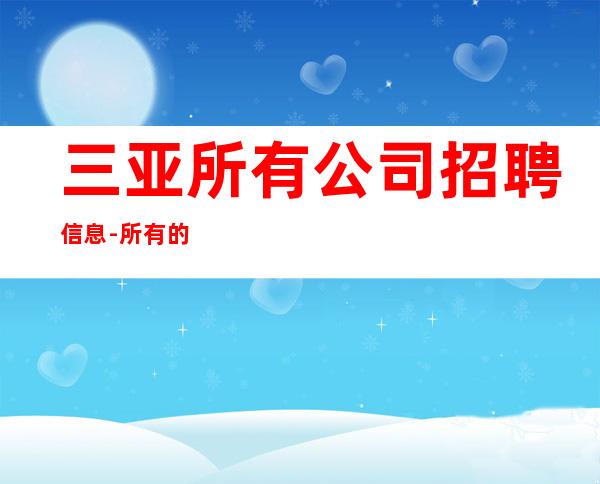 三亚所有公司招聘信息-所有的逆袭其实都是准备好的