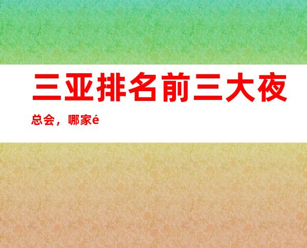 三亚排名前三大夜总会，哪家高端豪华 – 三亚海棠湾商务KTV