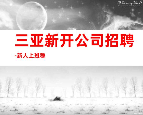 三亚新开公司招聘-新人上班稳定一个班少拿