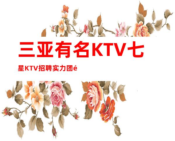 三亚有名KTV七星KTV招聘实力团队伟哥亲带