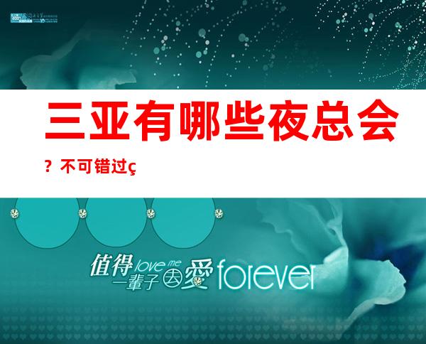 三亚有哪些夜总会？不可错过的三大夜总会 – 三亚崖城商务KTV