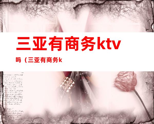 三亚有商务ktv吗（三亚有商务ktv吗多少钱）