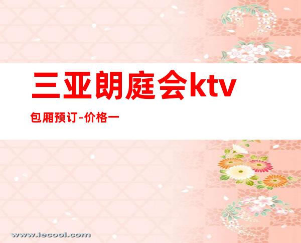 三亚朗庭会ktv包厢预订-价格一览-大众点评