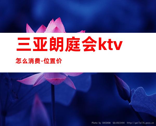 三亚朗庭会ktv怎么消费-位置/价格-榜上有名