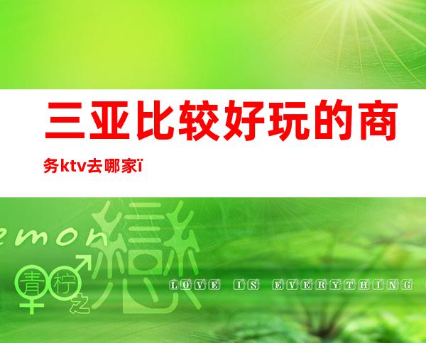 三亚比较好玩的商务ktv去哪家（三亚最好的商务ktv）