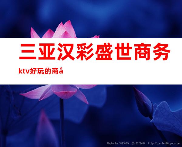 三亚汉彩盛世商务ktv好玩的商务ktv-三亚气氛超好的ktv – 三亚崖城商务KTV