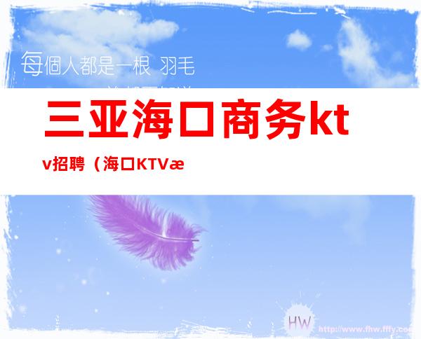 三亚海口商务ktv招聘（海口KTV招聘网）