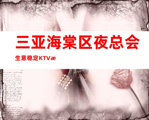 三亚海棠区夜总会生意稳定KTV招聘上班的仙女们请加我