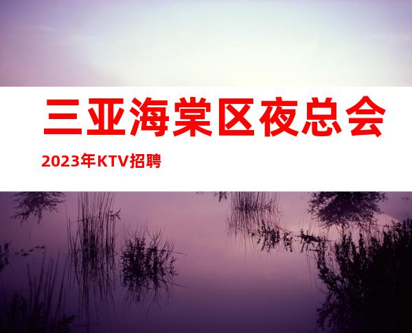 三亚海棠区夜总会2023年KTV招聘没有任何费用