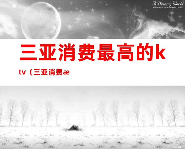 三亚消费最高的ktv（三亚消费最高的地方）