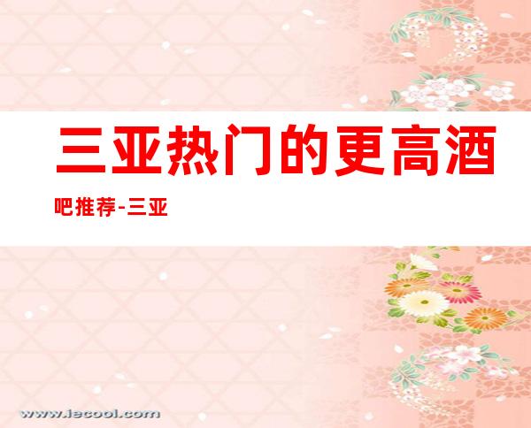 三亚热门的更高酒吧推荐-三亚佰嘉乐酒吧 -期待你的光临