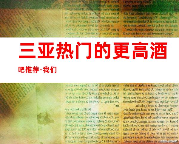 三亚热门的更高酒吧推荐-我们的环境很好,酒品独特,水果新鲜