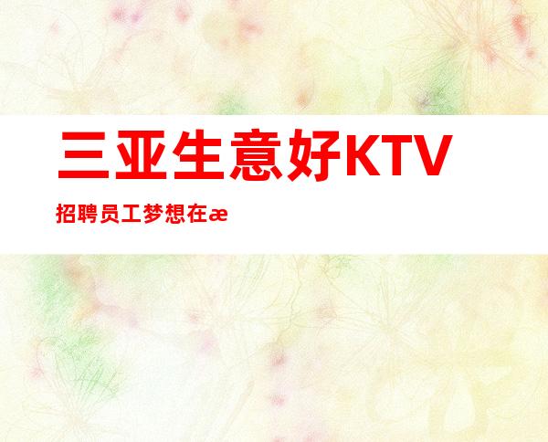 三亚生意好KTV招聘员工梦想在此可以实现