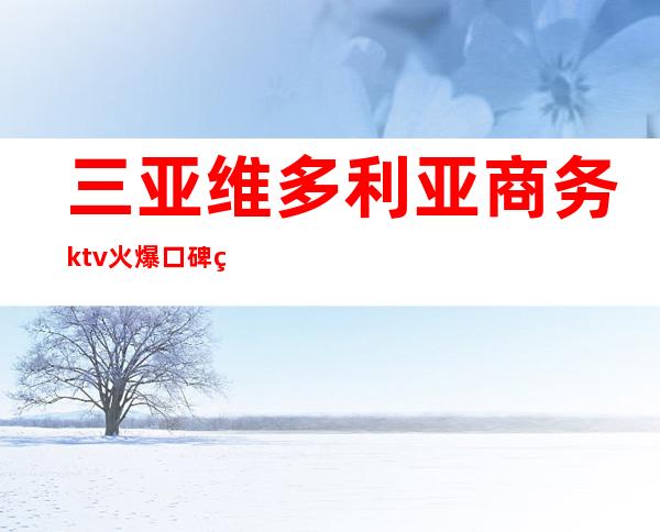 三亚维多利亚商务ktv火爆口碑的KTV-三亚商务ktv怎么预 – 三亚天涯商务KTV