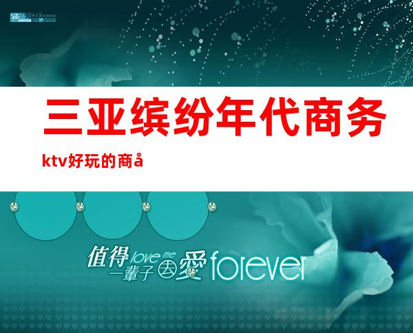 三亚缤纷年代商务ktv好玩的商务ktv-三亚本地排名高的kt – 三亚河东商务KTV