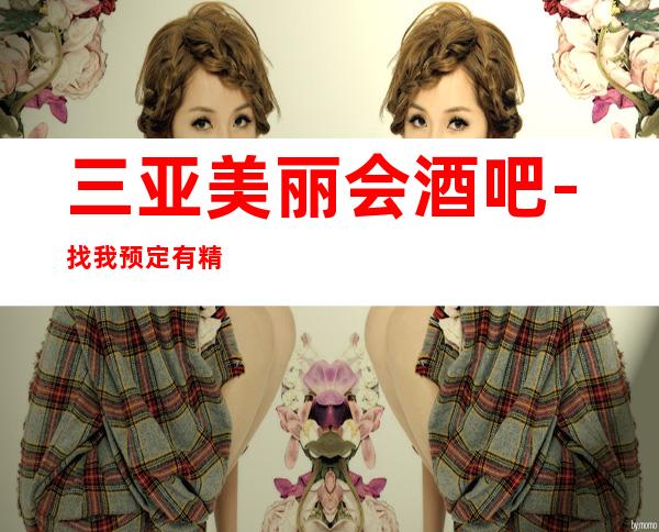 三亚美丽会酒吧-找我预定有精品果盘,优惠活动等你来拿