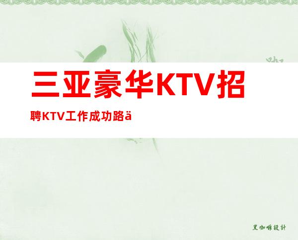 三亚豪华KTV招聘=KTV工作成功路上布满荆棘