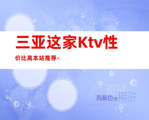 三亚这家Ktv性价比高.本站推荐-三亚KTV预订详情-性价比高