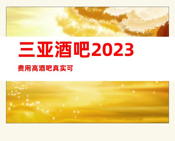 三亚酒吧2023费用高酒吧真实可靠规矩少赚的多