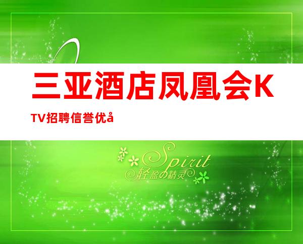 三亚酒店凤凰会KTV招聘信誉优先实力团队