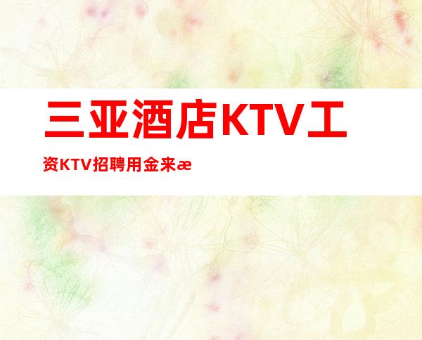 三亚酒店KTV工资KTV招聘用金来武装自己