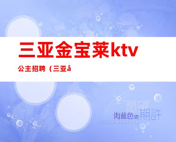 三亚金宝莱ktv公主招聘（三亚夜场招聘公主）