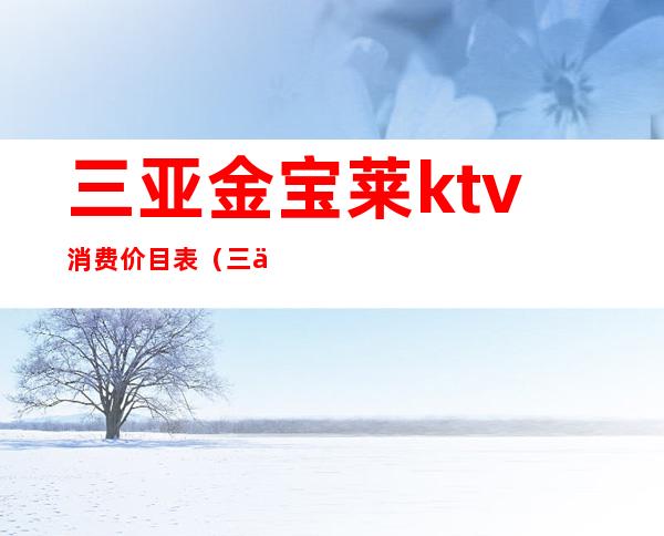 三亚金宝莱ktv消费价目表（三亚金宝莱夜总会怎么消费）