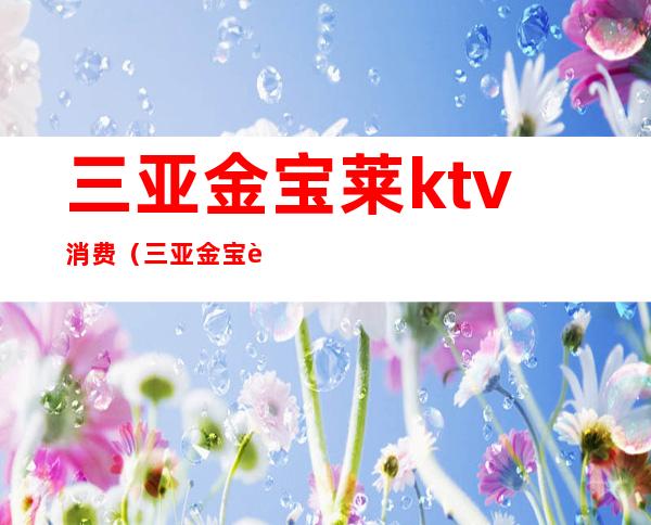 三亚金宝莱ktv消费（三亚金宝莱KTV）