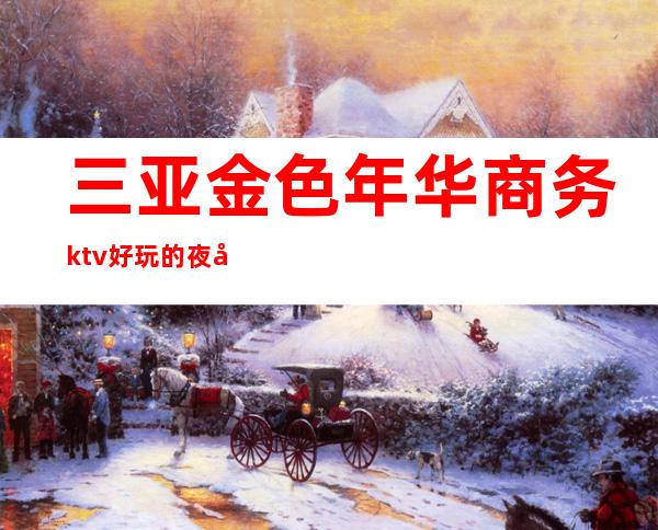 三亚金色年华商务ktv好玩的夜场-三亚 的ktv – 三亚吉阳/田独商务KTV