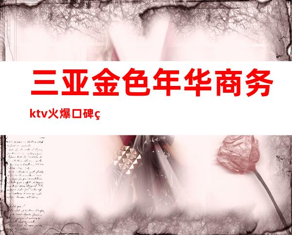 三亚金色年华商务ktv火爆口碑的KTV-三亚商务ktv预定电 – 三亚天涯商务KTV