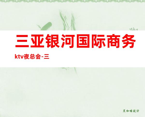 三亚银河国际商务ktv夜总会-三亚性价比高的ktv – 三亚吉阳/田独商务KTV