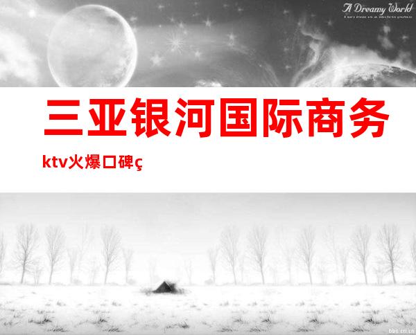 三亚银河国际商务ktv火爆口碑的KTV-三亚本地排名高的kt – 三亚崖城商务KTV