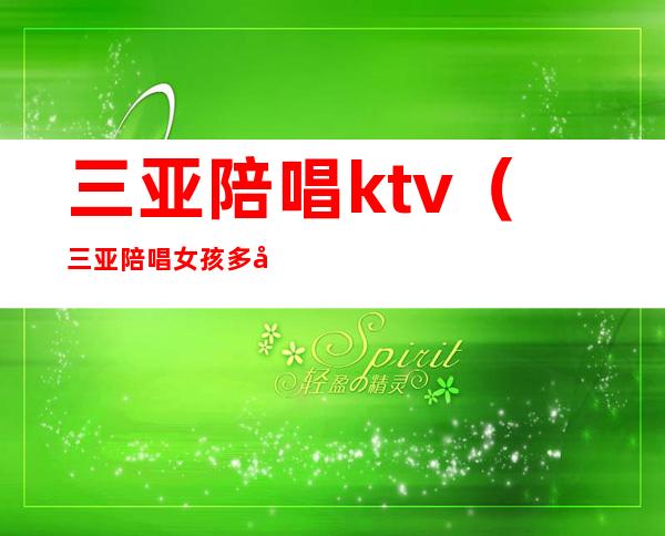 三亚陪唱ktv（三亚陪唱女孩多少钱）