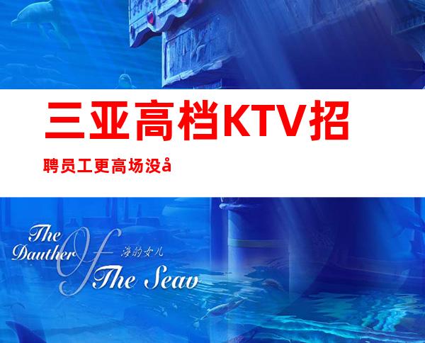 三亚高档KTV招聘员工 更高场没得任务轻松上班