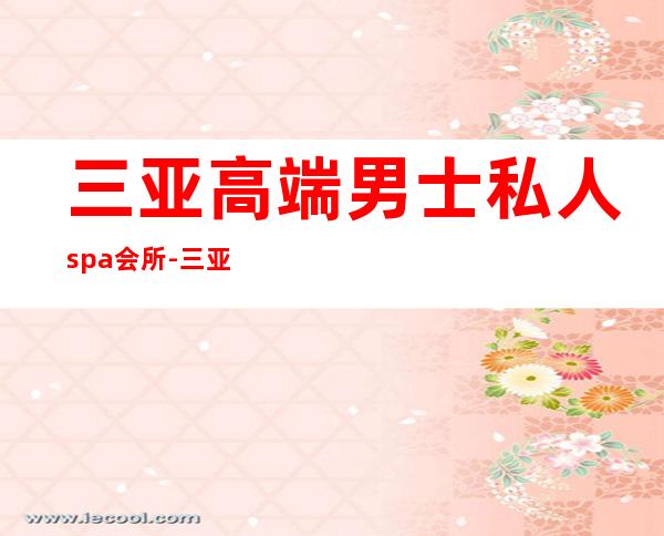 三亚高端男士私人spa会所-三亚福朋喜来登酒店spa怎么样