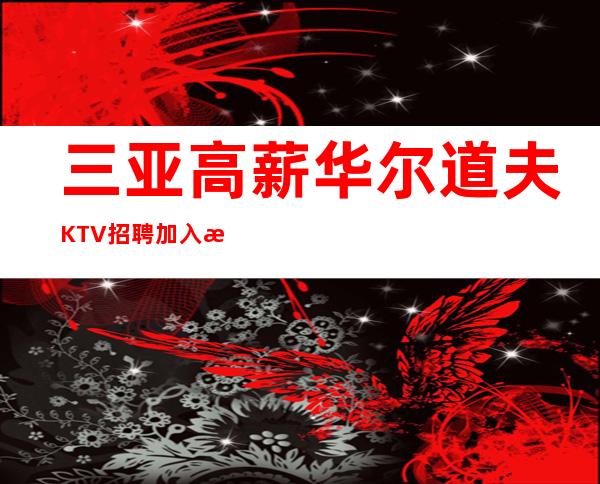 三亚高薪华尔道夫KTV招聘加入我们团队带你赚