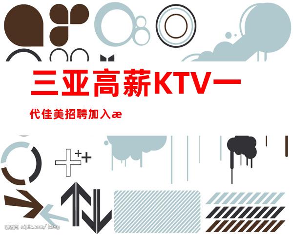 三亚高薪KTV一代佳美招聘加入我们团队带你赚