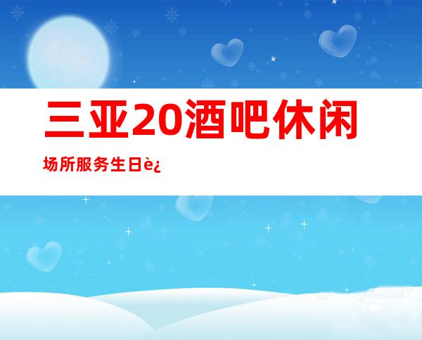 三亚20酒吧休闲场所服务生日进斗金场所停业的快来