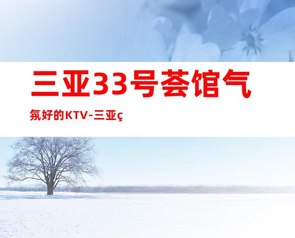 三亚33号荟馆气氛好的KTV-三亚 的ktv – 三亚海棠湾商务KTV