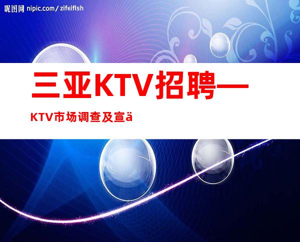 三亚KTV招聘—KTV市场调查及宣传初案—提升更好生意