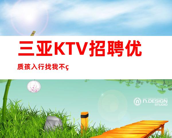 三亚KTV招聘优质孩入行找我不用愁上班问题