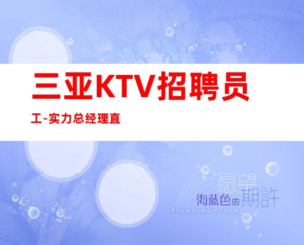 三亚KTV招聘员工-实力总经理直招快速创造财富