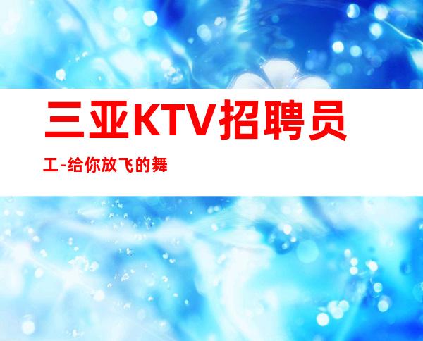 三亚KTV招聘员工-给你放飞的舞台