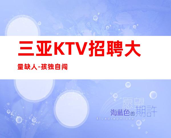 三亚KTV招聘大量缺人-孩独自闯荡必须赚钱