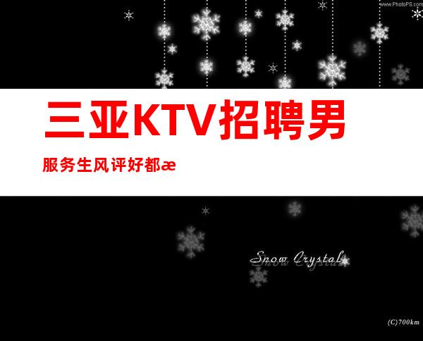 三亚KTV招聘男服务生=风评好都是大家的认定